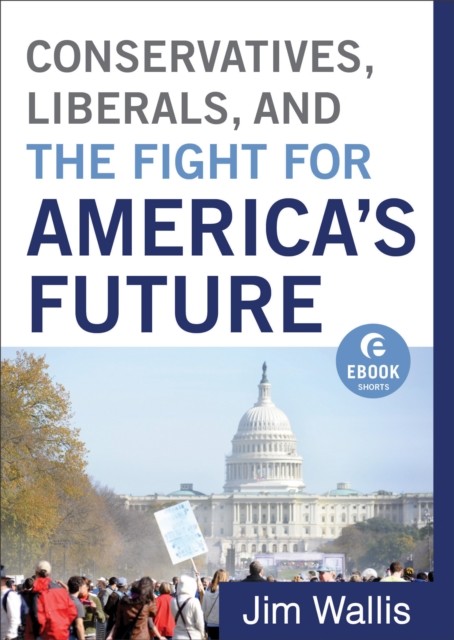 Conservatives, Liberals, and the Fight for America's Future (Ebook Shorts), Jim Wallis