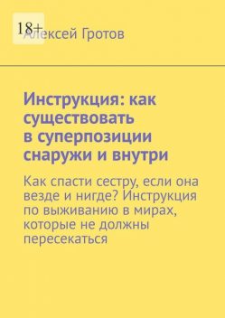 Инструкция: как существовать в суперпозиции снаружи и внутри. Как спасти сестру, если она везде и нигде? Инструкция по выживанию в мирах, которые не должны пересекаться, Алексей Гротов