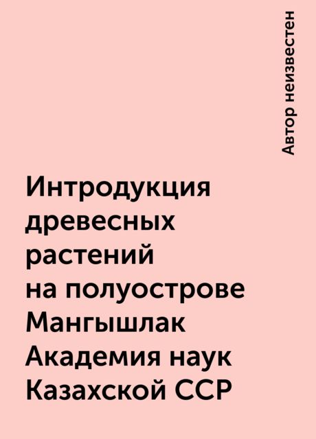 Интродукция древесных растений на полуострове Мангышлак Академия наук Казахской ССР, 