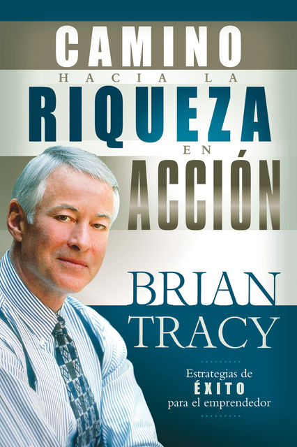 El camino hacia la riqueza en acción, Brian Tracy