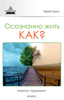 Осознанно жить. Как? Книга-тренинг, Юрий Гурин