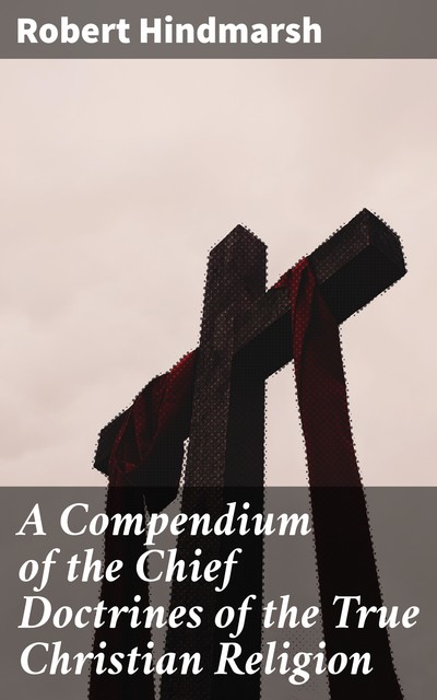 A Compendium of the Chief Doctrines of the True Christian Religion, Robert Hindmarsh