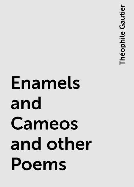 Enamels and Cameos and other Poems, Théophile Gautier