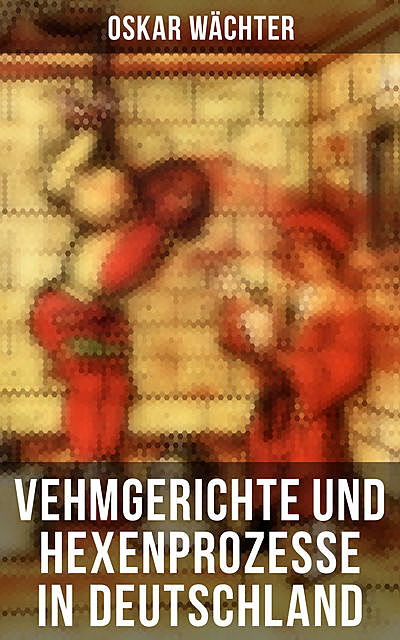 Vehmgerichte und Hexenprozesse in Deutschland, Oskar Wächter