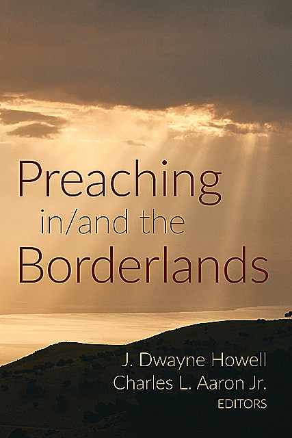 Preaching in/and the Borderlands, J. Dwayne Howell