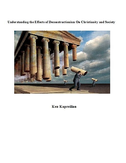 Understanding the Effects of Deconstructionism On Christianity and Society, Ken Kapreilian