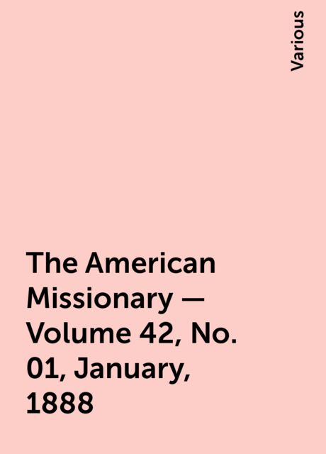 The American Missionary — Volume 42, No. 01, January, 1888, Various