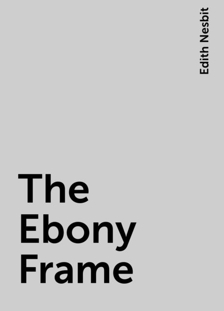 The Ebony Frame, Edith Nesbit
