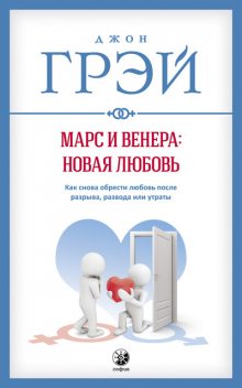 Марс и Венера: новая любовь. Как снова обрести любовь после разрыва, развода или утраты, Джон Грэй