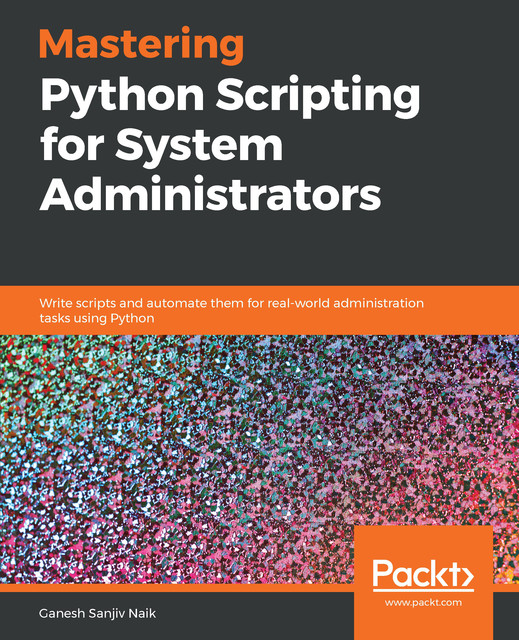 Mastering Python Scripting for System Administrators, Ganesh Sanjiv Naik