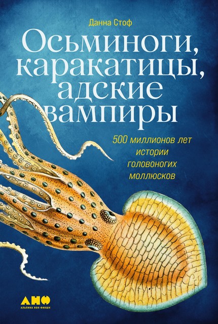 Осьминоги, каракатицы, адские вампиры. 500 миллионов лет истории головоногих моллюсков, Данна Стоф