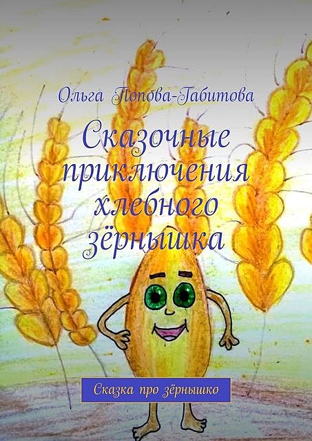 Сказочные приключения хлебного зернышка, Ольга Попова-Габитова