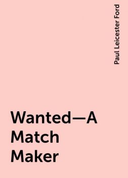 Wanted—A Match Maker, Paul Leicester Ford