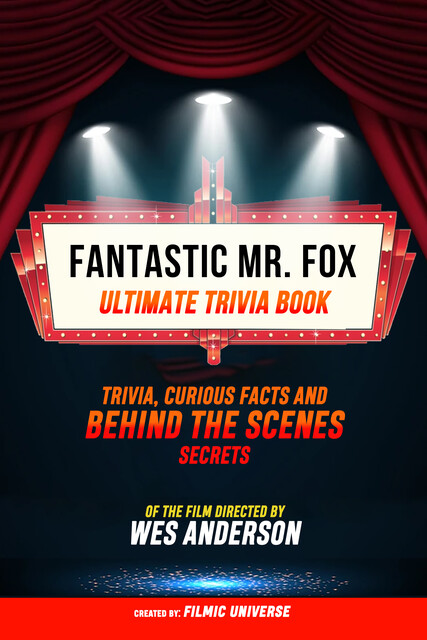 Fantastic Mr. Fox- Ultimate Trivia Book: Trivia, Curious Facts And Behind The Scenes Secrets Of The Film Directed By Wes Anderson, Filmic Universe
