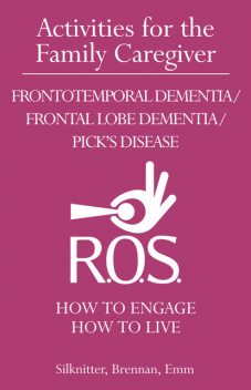Activities for the Family Caregiver: Frontotemporal Dementia / Frontal Lobe Dementia / Pick’s Disease, Scott Silknitter