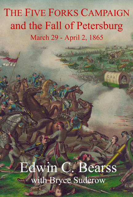 The Five Forks Campaign and the Fall of Petersburg, Edwin C. Bearss, Bryce Suderow