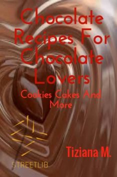 Chocolate Recipes For Chocolate Lovers, Tiziana M.