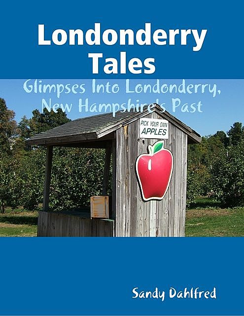 Londonderry Tales: Glimpses Into Londonderry, New Hampshire's Past, Sandy Dahlfred