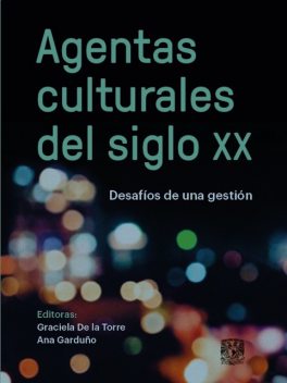 Agentas culturales del siglo XX. Desafíos de una gestión, Ana Garduño, Graciela De la Torre