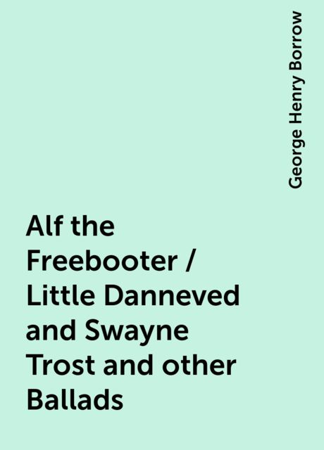 Alf the Freebooter / Little Danneved and Swayne Trost and other Ballads, George Henry Borrow
