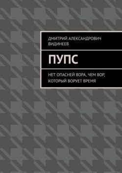 Пупс. Нет опасней вора, чем вор, который ворует время, Дмитрий Видинеев