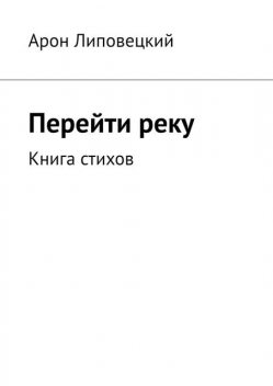Перейти реку. Книга стихов, Арон Липовецкий