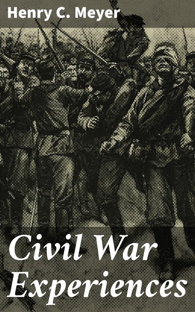 Civil War Experiences, Henry C.Meyer
