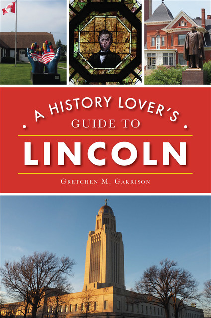 A History Lover's Guide to Lincoln, Gretchen M. Garrison