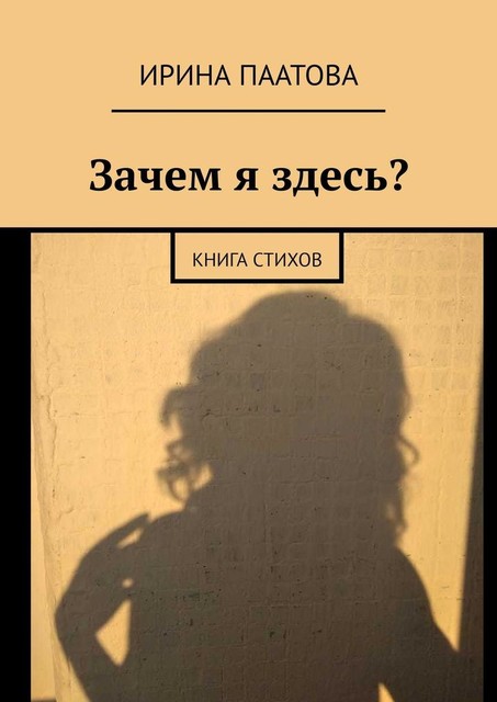 Зачем я здесь?. Книга стихов, Ирина Паатова