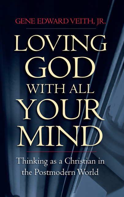 Loving God with All Your Mind, Gene Edward Veith Jr.