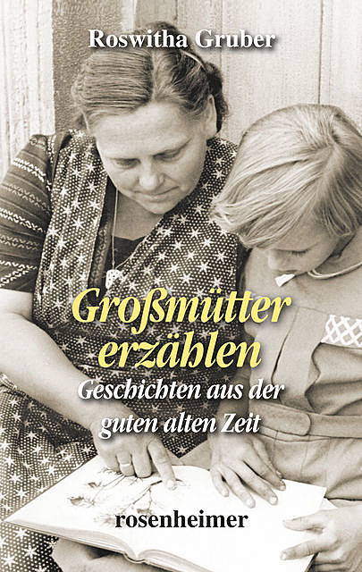 Großmütter erzählen – Geschichten aus der guten alten Zeit, Roswitha Gruber