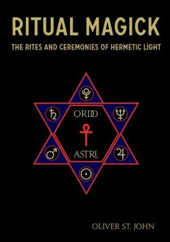 Ritual Magick : The Rites and Ceremonies of Hermetic Light, Oliver St.John