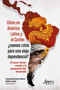 China en América Latina y el Caribe: ¿Nuevas Rutas para una Vieja Dependencia? : El Nuevo 'Tercer Mundo' Y la Perspectiva del 'Desarrollo, Fernando Romero Wimer, Rubén Laufer