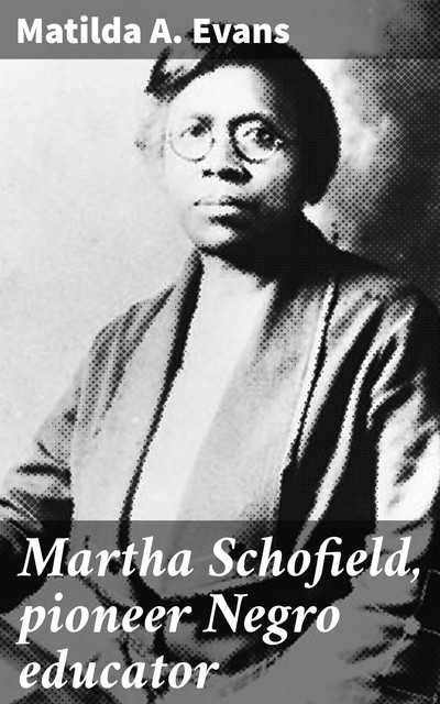Martha Schofield, pioneer Negro educator, Matilda A. Evans