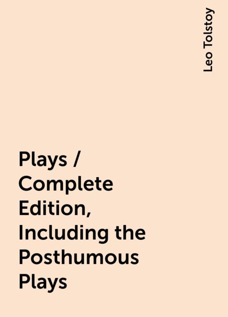 Plays / Complete Edition, Including the Posthumous Plays, Leo Tolstoy