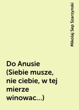 Do Anusie (Siebie musze, nie ciebie, w tej mierze winowac…), Mikolaj Sep Szarzynski