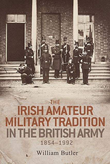 The Irish amateur military tradition in the British Army, 1854–1992, William Butler