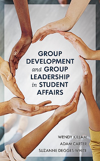 Group Development and Group Leadership in Student Affairs, Suzanne Degges-White, Wendy Killam, Adam Carter