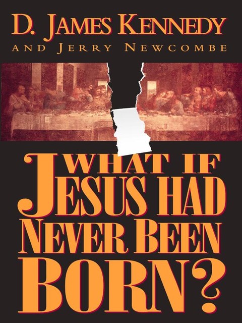 What if Jesus Had Never Been Born?, D. James Kennedy
