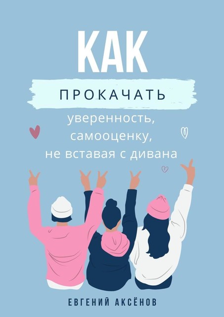 Как прокачать уверенность, самооценку, не вставая с дивана. Эффективные действия, Евгений Аксёнов