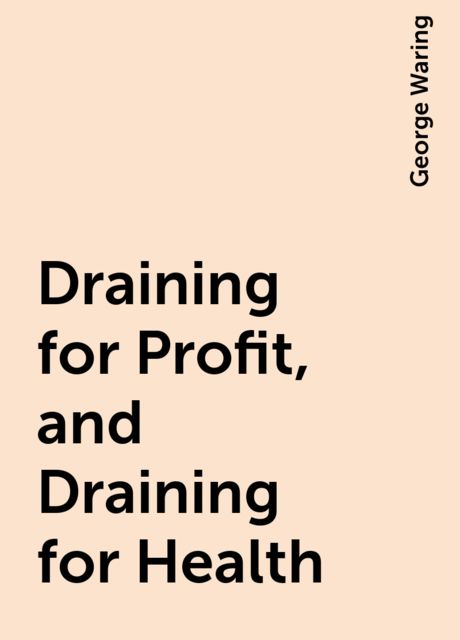 Draining for Profit, and Draining for Health, George Waring
