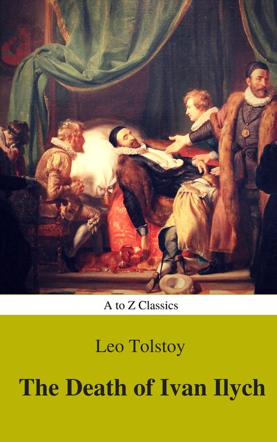 The Death of Ivan Ilych (Complete Version, Best Navigation, Active TOC) (A to Z Classics), Leo Tolstoy