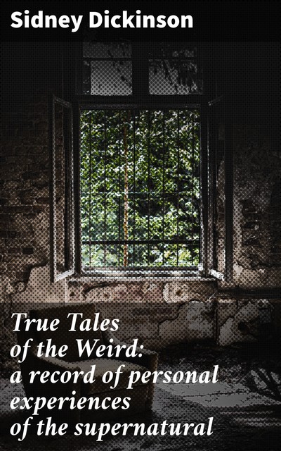 True Tales of the Weird: a record of personal experiences of the supernatural, Sidney Dickinson