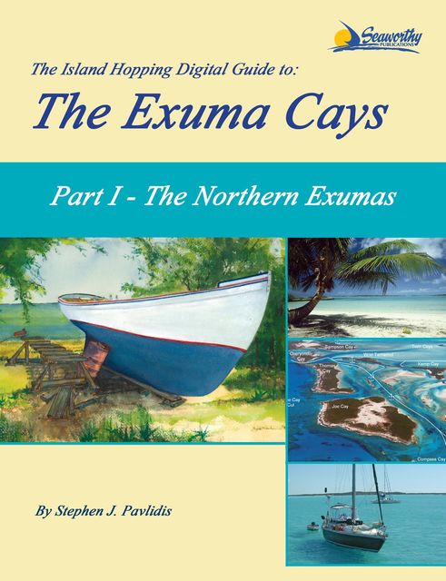 The Island Hopping Digital Guide To The Exuma Cays - Part I - The Northern Exumas, Stephen J Pavlidis