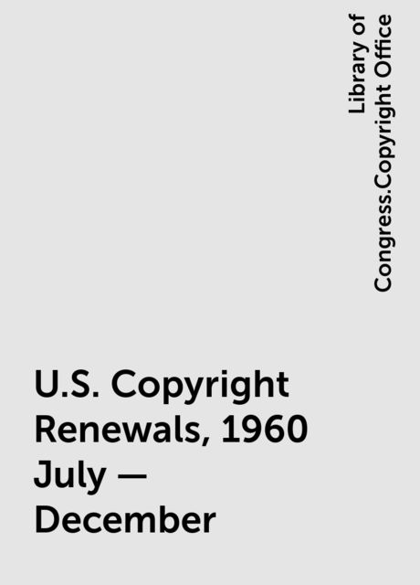 U.S. Copyright Renewals, 1960 July - December, Library of Congress.Copyright Office