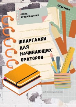 Шпаргалки для начинающих ораторов. Практика, Елена Архангельская