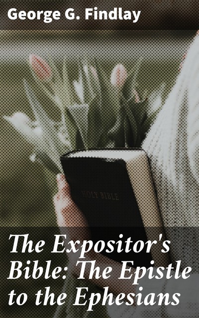 The Expositor's Bible: The Epistle to the Ephesians, George G. Findlay