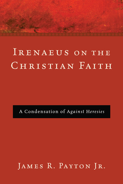 Irenaeus on the Christian Faith, James R. Payton