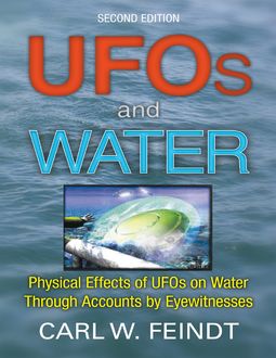 UFOs and Water: Physical Effects of UFOs On Water Through Accounts By Eyewitnesses, Carl W. Feindt