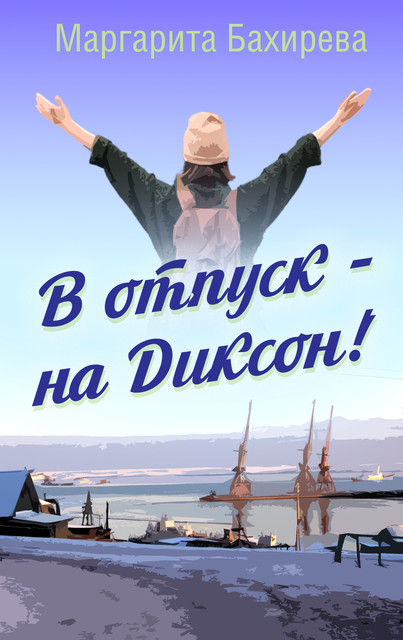 В отпуск — на Диксон. Путевые заметки, Маргарита Бахирева